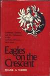 Eagles on the Crescent: Germany, Austria, and the Diplomacy of the Turkish Alliance, 1914-1918 Eagles on the Crescent: Germany, Austria, and the Diplomacy of the Turkish Alliance, 1914-1918