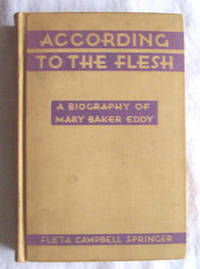 According To The Flesh, A Biography Of Mary Baker Eddy According To The Flesh, A Biography Of Mary Baker Eddy