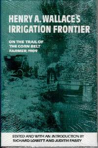 Henry A. Wallace's Irrigation Frontier: On the Trail of the Corn Belt Farmer, 1909 Henry A. Wallace's Irrigation Frontier: On the Trail of the Corn Belt Farmer, 1909