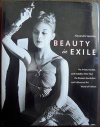 BEAUTY IN EXILE: THE ARTISTS, MODELS, AND NOBILITY WHO FLED THE RUSSIAN REVOLUTION AND INFLUENCED THE WORLD OF FASHION BEAUTY IN EXILE: THE ARTISTS, MODELS, AND NOBILITY WHO FLED THE RUSSIAN REVOLUTION AND INFLUENCED THE WORLD OF FASHION