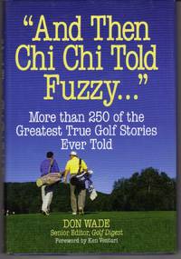 "AND THEN CHI CHI TOLD FUZZY-- ": MORE THAN 250 OF THE GREATEST TRUE GOLF  STORIES EVER TOLD (AND THEN JACK SAID TO ARNIE...)