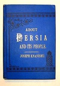 ABOUT PERSIA AND ITS PEOPLE  A description of their Manners, Customs, and Home Life, including Engagements, Marriages, Modes of Traveling, Forms of Punishments, Superstitions, etc