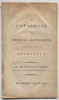 A catalogue of oriental manuscripts, collected in Indoostan. By Mr. Samuel Guise, Surgeon to the General Hospital at Surat. From the year 1777 till 1792