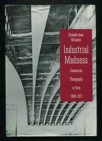 Industrial Madness: Commerical Photography in Paris, 1848-1871 Industrial Madness: Commerical Photography in Paris, 1848-1871