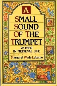 A Small Sound of the Trumpet: Women in Medieval Life A Small Sound of the Trumpet: Women in Medieval Life