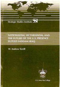 Nationalism, Sectarianism, and the Future of The U.S. Presence in Post-Saddam Iraq (Strategic Studies Institute) Nationalism, Sectarianism, and the Future of The U.S. Presence in Post-Saddam Iraq (Strategic Studies Institute)