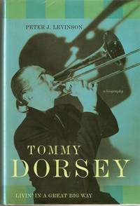 TOMMY DORSEY: Livin' in A Great Big Way: A Biography TOMMY DORSEY: Livin' in A Great Big Way: A Biography
