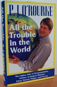 All The Trouble In The World: The Lighter Side Of Overpopulation, Famine, Plague, Ecological Disaster, Ethnic Hatred, Plague, And Poverty All The Trouble In The World: The Lighter Side Of Overpopulation, Famine, Plague, Ecological Disaster, Ethnic Hatred, Plague, And Poverty