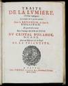 Traité de la Lumiere. Où sont expliquées les Causes de ce qui luy arrive dans la Reflexion, & dans la Refraction. Et particulierement dan l'etrange Refraction du Cristal d'Islande...Avec un Discours de la Cause de la Pesanteur