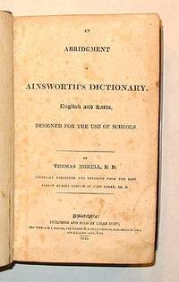 AN ABRIDGMENT OF AINSWORTH'S DICTIONARY, ENGLISH AND LATIN, DESIGNED FOR THE USE OF SCHOOLS. BY THOMAS MORELL, CAREFULLY CORRECTED AND IMPROVED FROM THE LAST LONDON QUARTO EDITION BY JOHN CAREY
