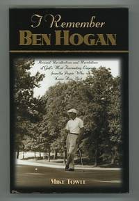 I Remember Ben Hogan: Personal Recollections and Revelations of Golf's  Most Fascinating Legend from the People Who Knew Him Best
