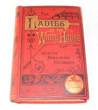 The Ladies Of The White House Or in the Home of the Presidents The Ladies Of The White House Or in the Home of the Presidents