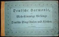 Deutsche Harmonie, oder Mehrstimmige Gesänge für Deutsche Singeschulen und Kirchen Deutsche Harmonie, oder Mehrstimmige Gesänge für Deutsche Singeschulen und Kirchen