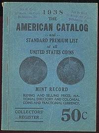 THE AMERICAN CATALOG AND STANDARD PREMIUM LIST OF ALL UNITED STATES COINS - 1938 THE AMERICAN CATALOG AND STANDARD PREMIUM LIST OF ALL UNITED STATES COINS - 1938
