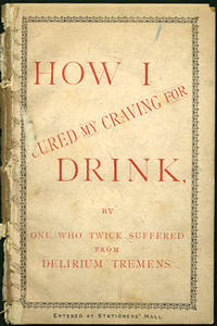 How I Cured my Craving for Drink, by One who Twice Suffered from Delirium Tremens
