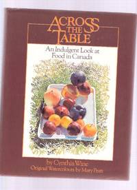 Across the Table: An Indulgent Look at Food in Canada, with original Watercolours By Mary Pratt ---by Cynthia Wine ---a signed Copy ( Cookbook / Cook Book / Recipes ) Across the Table: An Indulgent Look at Food in Canada, with original Watercolours By Mary Pratt ---by Cynthia Wine ---a signed Copy ( Cookbook / Cook Book / Recipes )