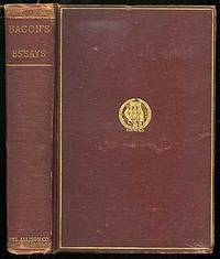 The Essays or Counsels Civil and Moral of Francis Bacon: First Published in 1597, and as He Left Them Newly written and Published in 1625 Including also his Apophthegms, Elegant Sentences and Wisdom of the Ancients