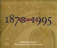 1870 - 1995: The First 125 years: An Illustrated History of the Georgetown University Law Center 1870 - 1995: The First 125 years: An Illustrated History of the Georgetown University Law Center
