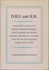 D. B. U. AND R. R.  Selected extracts from correspondence that passed between Daniel Berkeley Updike & Rudolph Ruzicka from 1908 to 1941