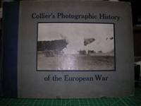 COLLIER'S PHOTOGRAPHIC HISTORY OF THE EUROPEAN WAR : Including Sketches and Drawings Made on the Battle Fields COLLIER'S PHOTOGRAPHIC HISTORY OF THE EUROPEAN WAR : Including Sketches and Drawings Made on the Battle Fields
