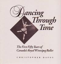 Dancing Through Time: The First Fifty Years of Canada's Royal Winnipeg Ballet Dancing Through Time: The First Fifty Years of Canada's Royal Winnipeg Ballet