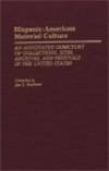 Hispanic-American Material Culture : An Annotated Directory of Collections, Sites, Archives and Festivals in the United States (Material Culture Directories)