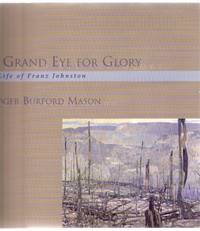 A Grand Eye for Glory --A Life of Franz Johnston ( Group of Seven related)