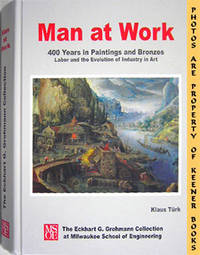 Man At Work (400 Years In Paintings And Bronzes - Labor And The Evolution Of Industry In Art) Man At Work (400 Years In Paintings And Bronzes - Labor And The Evolution Of Industry In Art)