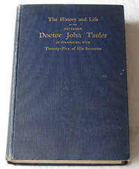 The History And Life Of The Reverend Doctor John Tauler Of Strasbourg; With Twenty-five Of His Sermons The History And Life Of The Reverend Doctor John Tauler Of Strasbourg; With Twenty-five Of His Sermons