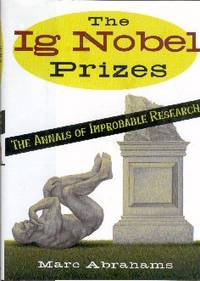 The Ig Nobel Prizes: The Annals of Improbable Research The Ig Nobel Prizes: The Annals of Improbable Research