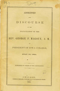 Addresses and Discourse at the Inauguration of the Rev. George F. Magoun, A.M., as President of Iowa College, July 19, 1865