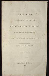 A Sermon Occasioned by the Death of William Henry Harrison, Late President of the United States: Delivered at Townsend, April 11, 1841 A Sermon Occasioned by the Death of William Henry Harrison, Late President of the United States: Delivered at Townsend, April 11, 1841