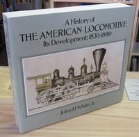 A History of the American Locomotive Its Development, 1830-1880 A History of the American Locomotive Its Development, 1830-1880