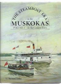 The Steamboat Era in the Muskokas, Volume I - To the Golden Years: A History of Steam Navigation in the districts of Muskoka and Parry Sound 1866-1905 The Steamboat Era in the Muskokas, Volume I - To the Golden Years: A History of Steam Navigation in the districts of Muskoka and Parry Sound 1866-1905