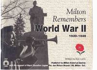 Milton Remembers, World War II 1939 - 1945 ---a Signed Copy ( Milton, Ontario / WWII )