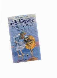 Along the Shore:  18 Previously Unpublished Stories ---by Lucy Maud ( L M ) Montgomery  (by the Author of Anne of Green Gables)