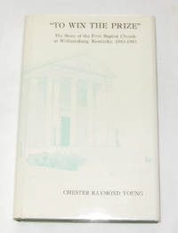 To Win the Prize The Story of the First Baptist Church at Williamsburg, Kentucky, 1883-1983 To Win the Prize The Story of the First Baptist Church at Williamsburg, Kentucky, 1883-1983