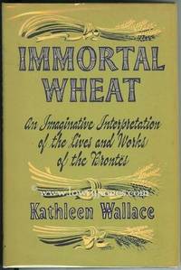 Immortal Wheat. A Personal Interpretation Mainly in Fictional Form of the Life and Works of the Bront&euml;s