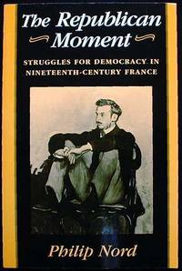 The Republican Moment: Struggles for Democracy in Nineteenth-Century France The Republican Moment: Struggles for Democracy in Nineteenth-Century France