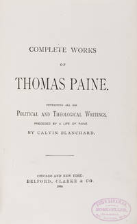 Complete Works of Thomas Paine Containing All His Political and Theological Writings, Preceded by a Life of Paine by Calvin Blanchard