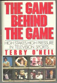 The Game Behind the Game: High Pressure, High Stakes in Television Sports Terry O'Neil