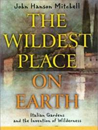 Wildest Places on Earth: Italian Gardens and the Invention of Wilderness Wildest Places on Earth: Italian Gardens and the Invention of Wilderness