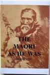 The Maori as he Was. A Brief Account of Maori Life as it Was in the Pre European Days