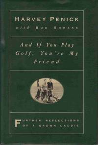 AND IF YOU PLAY GOLF, YOU'RE MY FRIEND: FURTHER REFLECTIONS OF A GROWN CADDIE AND IF YOU PLAY GOLF, YOU'RE MY FRIEND: FURTHER REFLECTIONS OF A GROWN CADDIE
