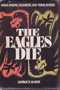 The Eagles Die: Franz Joseph, Elisabeth and Their Austria The Eagles Die: Franz Joseph, Elisabeth and Their Austria