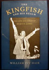 The Kingfish and his Realm: The Life and Times of Huey P. Long The Kingfish and his Realm: The Life and Times of Huey P. Long