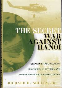 The Secret War Against Hanoi: Kennedy's and Johnson's Use of Spies, Saboteurs, and Covert Warriors in North Vietnam The Secret War Against Hanoi: Kennedy's and Johnson's Use of Spies, Saboteurs, and Covert Warriors in North Vietnam