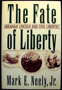 The Fate of Liberty: Abraham Lincoln and Civil Liberties