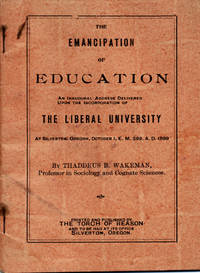 The Emancipation of Education: An Inaugural Address Delivered upon the Incorporation of The Liberal University at Silverton, Oregon: October 1, E. M. 299, A. D. 1899