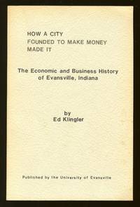 How A City Founded To Make Money Made It The Economic and Business History of Evansville Indiana How A City Founded To Make Money Made It The Economic and Business History of Evansville Indiana